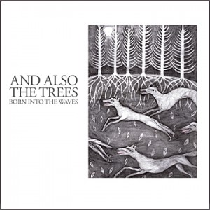 And Also the Trees - Born into the waves